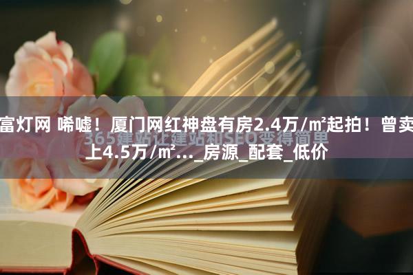 富灯网 唏嘘！厦门网红神盘有房2.4万/㎡起拍！曾卖上4.5万/㎡..._房源_配套_低价