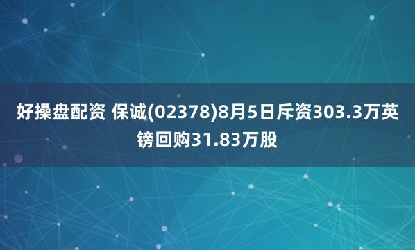 好操盘配资 保诚(02378)8月5日斥资303.3万英镑回购31.83万股