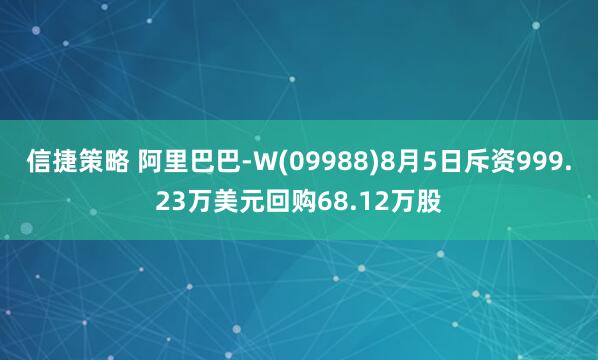 信捷策略 阿里巴巴-W(09988)8月5日斥资999.23万美元回购68.12万股