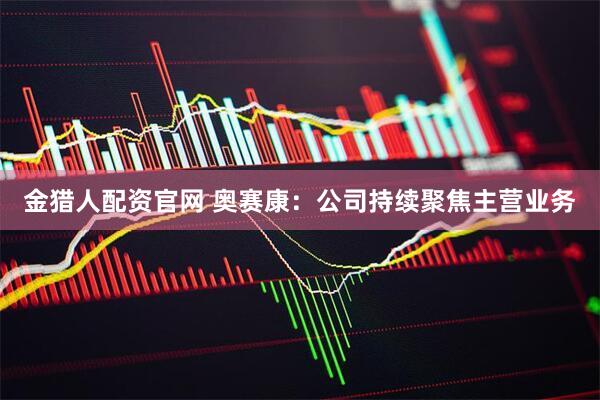 金猎人配资官网 奥赛康：公司持续聚焦主营业务
