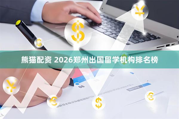 熊猫配资 2026郑州出国留学机构排名榜