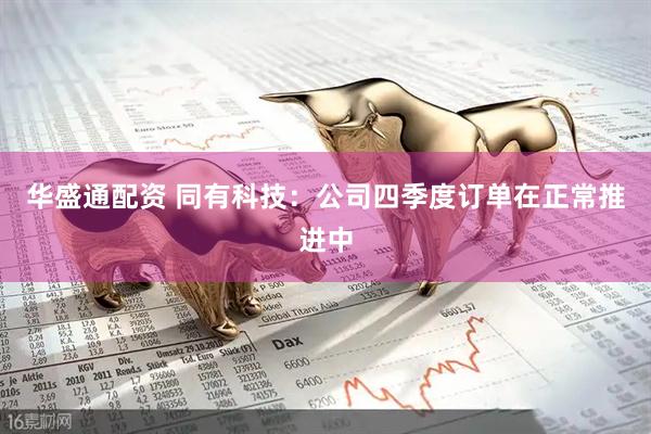 华盛通配资 同有科技：公司四季度订单在正常推进中