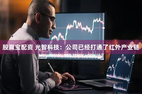 股赢宝配资 光智科技：公司已经打通了红外产业链