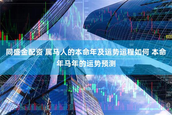 同盛金配资 属马人的本命年及运势运程如何 本命年马年的运势预测