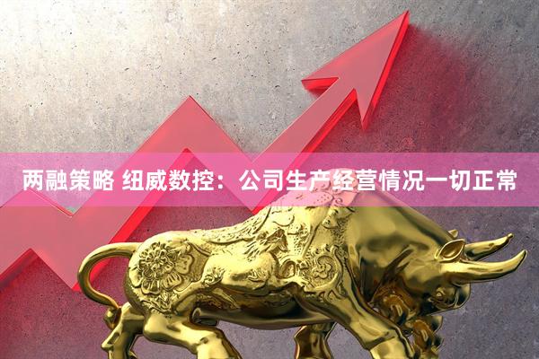 两融策略 纽威数控：公司生产经营情况一切正常