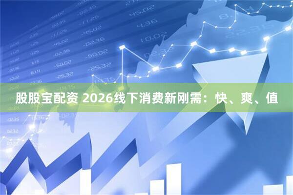 股股宝配资 2026线下消费新刚需：快、爽、值