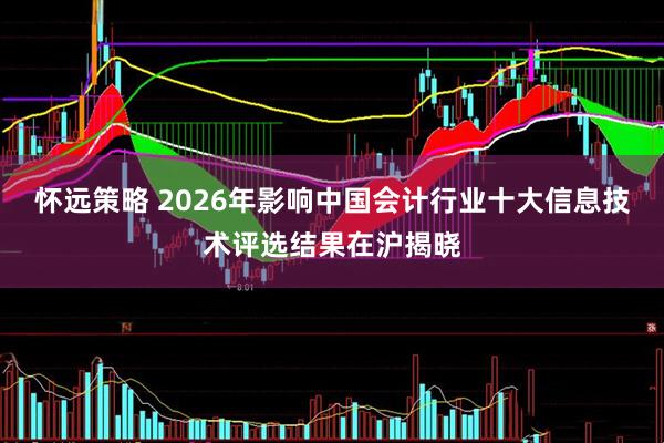 怀远策略 2026年影响中国会计行业十大信息技术评选结果在沪揭晓