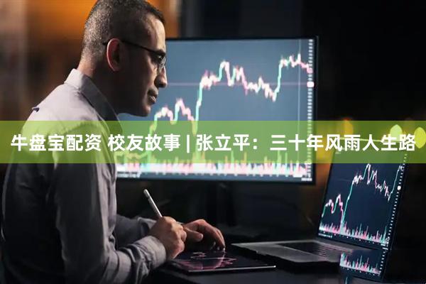 牛盘宝配资 校友故事 | 张立平：三十年风雨人生路